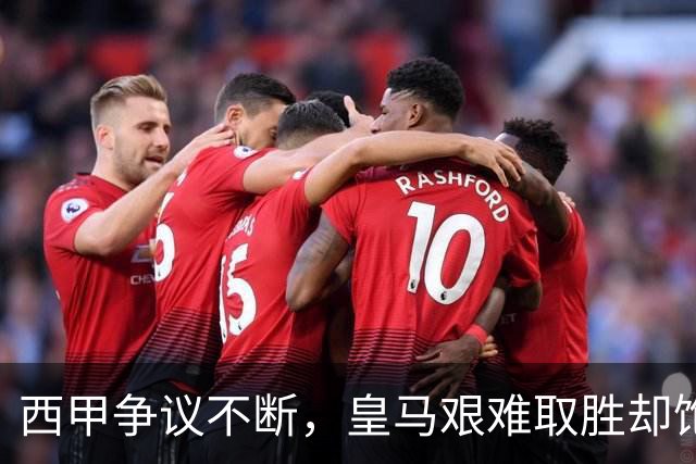 西甲争议不断，皇马艰难取胜却饱受犯规困扰
